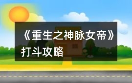《重生之神脈女帝》打斗攻略