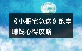 《小哥宅急送》跑堂賺錢心得攻略