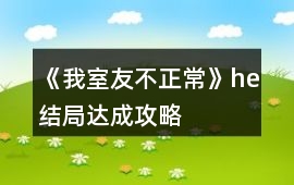 《我室友不正常》he結局達成攻略