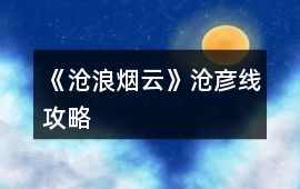 《滄浪煙云》滄彥線攻略