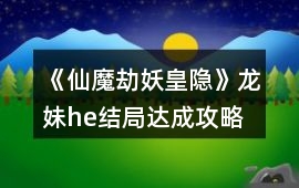 《仙魔劫妖皇隱》龍妹he結局達成攻略