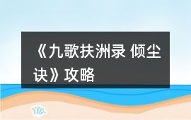 《九歌扶洲錄 傾塵訣》攻略