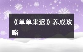 《單單來遲》養(yǎng)成攻略