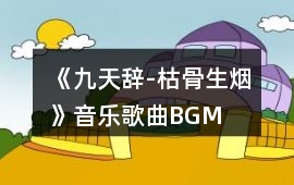 《九天辭-枯骨生煙》音樂歌曲BGM