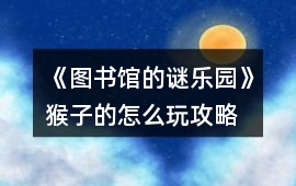 《圖書館的謎樂園》猴子的怎么玩攻略