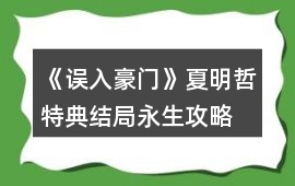 《誤入豪門》夏明哲特典結局永生攻略