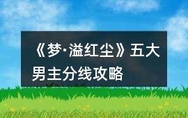 《夢·溢紅塵》五大男主分線攻略