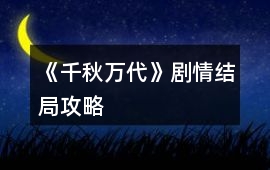 《千秋萬代》劇情結局攻略