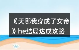 《天哪我穿成了女帝》he結局達成攻略