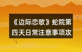 《邊際戀歌》蛇院第四天日常注意事項攻略