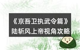 《京吾衛：執武令篇》陸斬風上帝視角攻略
