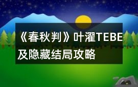 《春秋判》葉濯TE、BE及隱藏結局攻略