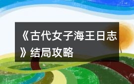 《古代女子海王日志》結局攻略