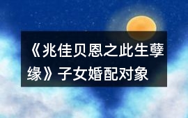 《兆佳貝恩之此生孽緣》子女婚配對象