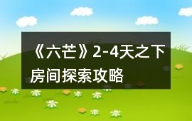 《六芒》2-4天之下房間探索攻略