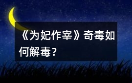 《為妃作宰》奇毒如何解毒？