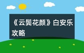 《云鬢花顏》白安樂攻略