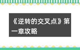 《逆轉(zhuǎn)的交叉點(diǎn)》第一章攻略
