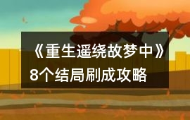 《重生遙繞故夢中》8個結局刷成攻略
