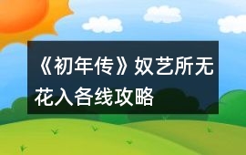 《初年傳》奴藝所無花入各線攻略