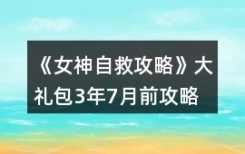 《女神自救攻略》大禮包3年7月前攻略