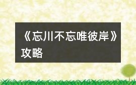 《忘川不忘唯彼岸》攻略