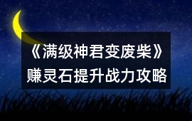 《滿級神君變廢柴》賺靈石提升戰力攻略