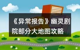 《異常報(bào)告》幽靈劇院部分大地圖攻略