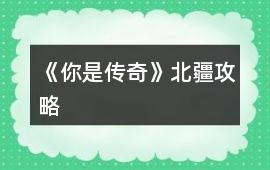 《你是傳奇》北疆攻略