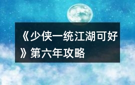 《少俠一統江湖可好》第六年攻略