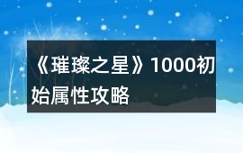 《璀璨之星》1000初始屬性攻略