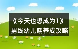 《今天也想成為1》男線幼兒期養成攻略