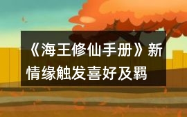 《海王修仙手冊》新情緣觸發(fā)、喜好及羈絆事件、新修羅場攻略