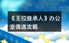 《王位繼承人》辦公室偶遇攻略