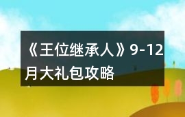《王位繼承人》9-12月大禮包攻略