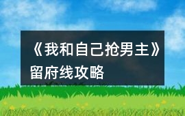 《我和自己搶男主》留府線攻略