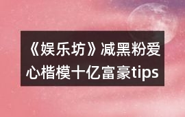 《娛樂坊》減黑粉愛心楷模十億富豪tips攻略