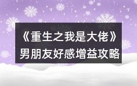 《重生之我是大佬》男朋友好感增益攻略