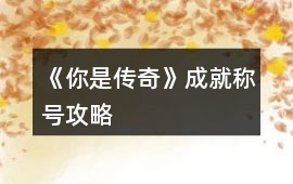 《你是傳奇》成就稱號攻略