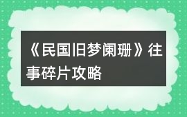 《民國舊夢闌珊》往事碎片攻略