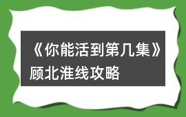 《你能活到第幾集》顧北淮線攻略