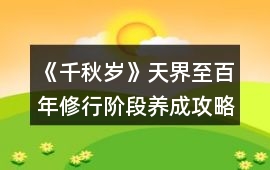 《千秋歲》天界至百年修行階段養(yǎng)成攻略