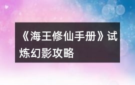 《海王修仙手冊(cè)》試煉幻影攻略