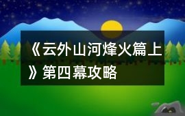 《云外山河烽火篇上》第四幕攻略