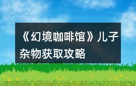 《幻境咖啡館》兒子雜物獲取攻略
