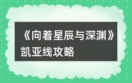 《向著星辰與深淵》凱亞線攻略