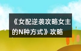 《女配逆襲攻略女主的N種方式》攻略