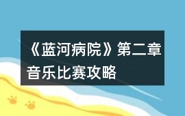 《藍(lán)河病院》第二章音樂比賽攻略