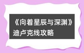 《向著星辰與深淵》迪盧克線攻略