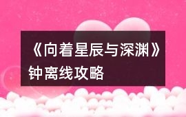 《向著星辰與深淵》鐘離線攻略